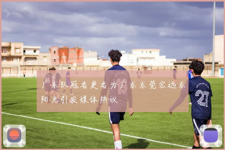 广东队冠名更名为广东东莞宏远东阳光引发媒体热议