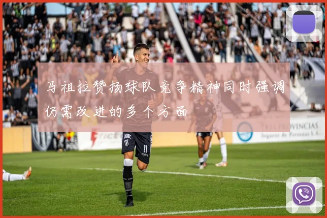 马祖拉赞扬球队竞争精神同时强调仍需改进的多个方面