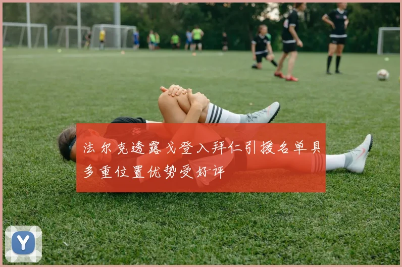 法尔克透露戈登入拜仁引援名单具多重位置优势受好评