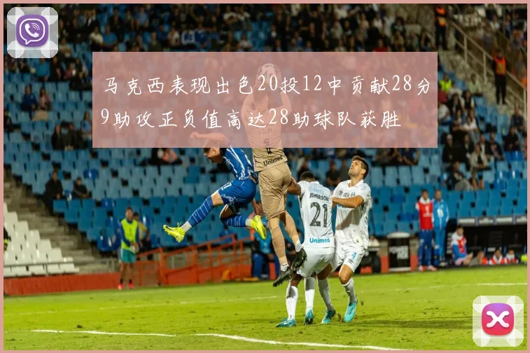 马克西表现出色20投12中贡献28分9助攻正负值高达28助球队获胜